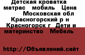 Детская кроватка   матрас   мобиль › Цена ­ 5 000 - Московская обл., Красногорский р-н, Красногорск г. Дети и материнство » Мебель   